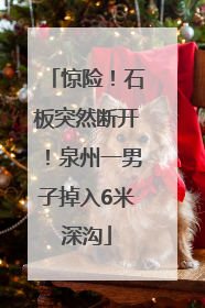 惊险！石板突然断开！泉州一男子掉入6米深沟