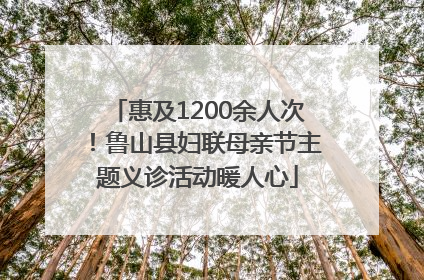 惠及1200余人次！鲁山县妇联母亲节主题义诊活动暖人心