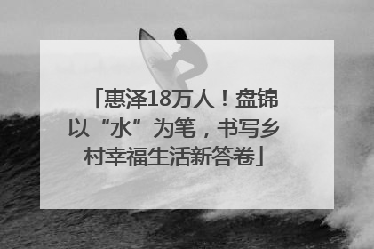 惠泽18万人！盘锦以“水”为笔，书写乡村幸福生活新答卷
