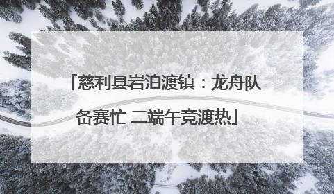 慈利县岩泊渡镇：龙舟队备赛忙 二端午竞渡热