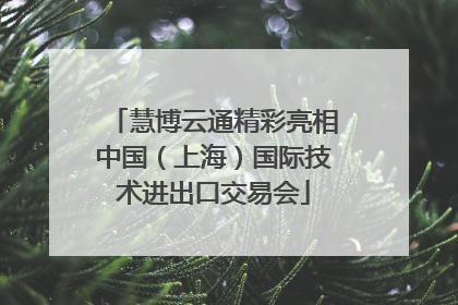 慧博云通精彩亮相中国（上海）国际技术进出口交易会
