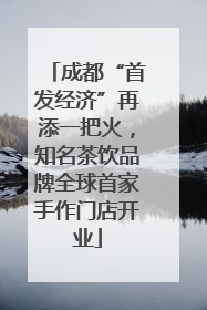 成都“首发经济”再添一把火，知名茶饮品牌全球首家手作门店开业
