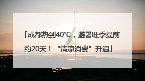 成都热到40℃，避暑旺季提前约20天！“清凉消费”升温