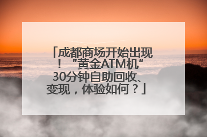 成都商场开始出现！“黄金ATM机”30分钟自助回收、变现，体验如何？