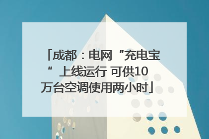 成都：电网“充电宝”上线运行 可供10万台空调使用两小时