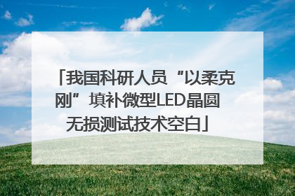 我国科研人员“以柔克刚”填补微型LED晶圆无损测试技术空白