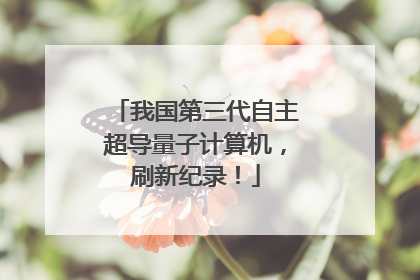 我国第三代自主超导量子计算机，刷新纪录！