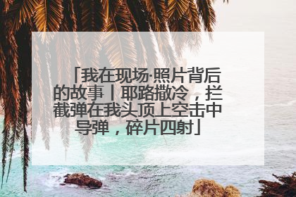 我在现场·照片背后的故事丨耶路撒冷，拦截弹在我头顶上空击中导弹，碎片四射