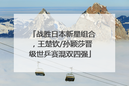 战胜日本新星组合，王楚钦/孙颖莎晋级世乒赛混双四强