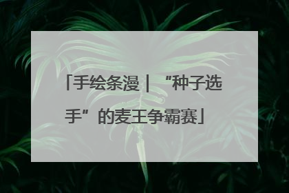 手绘条漫｜“种子选手”的麦王争霸赛