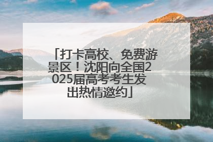 打卡高校、免费游景区！沈阳向全国2025届高考考生发出热情邀约