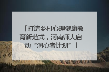 打造乡村心理健康教育新范式，河南师大启动“润心者计划”