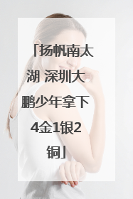扬帆南太湖 深圳大鹏少年拿下4金1银2铜