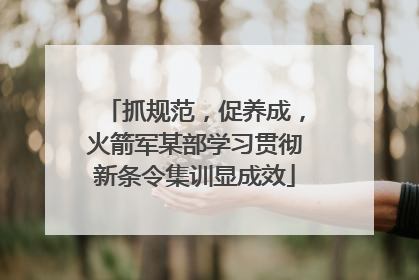 抓规范，促养成，火箭军某部学习贯彻新条令集训显成效