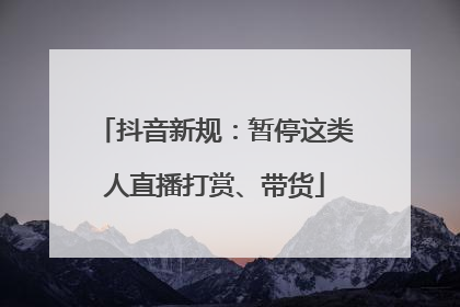 抖音新规：暂停这类人直播打赏、带货