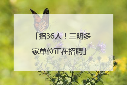 招36人！三明多家单位正在招聘