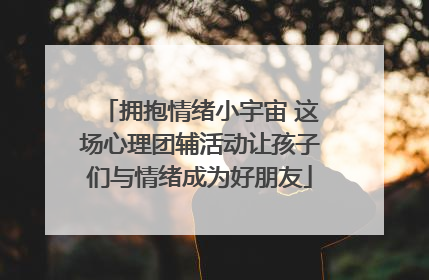 拥抱情绪小宇宙 这场心理团辅活动让孩子们与情绪成为好朋友