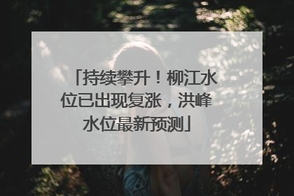 持续攀升！柳江水位已出现复涨，洪峰水位最新预测