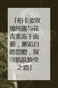 柏卡姿玫瑰纯露与花青素冻干面膜，邂逅自然馈赠，探寻肌肤焕变之路