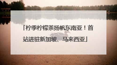 柠季柠檬茶扬帆东南亚！首站进驻新加坡、马来西亚