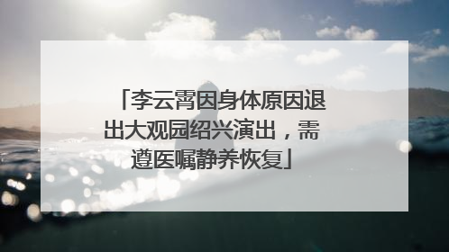 李云霄因身体原因退出大观园绍兴演出，需遵医嘱静养恢复