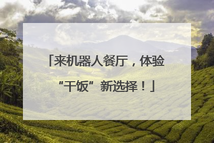 来机器人餐厅，体验“干饭”新选择！