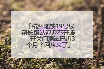 杭州地铁19号线荆长路站迟迟不开通，开关门测试已近3个月？回应来了