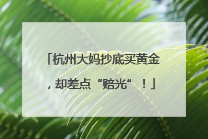 杭州大妈抄底买黄金，却差点“赔光”！