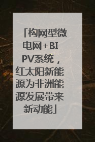 构网型微电网+BIPV系统，红太阳新能源为非洲能源发展带来新动能