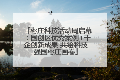 枣庄科技活动周启幕：国创区优秀案例+千企创新成果 共绘科技强国枣庄画卷
