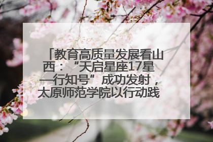 教育高质量发展看山西：“天启星座17星—行知号”成功发射，太原师范学院以行动践行行知精神