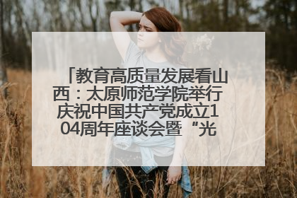 教育高质量发展看山西：太原师范学院举行庆祝中国共产党成立104周年座谈会暨“光荣在党50年”纪念章颁发仪式