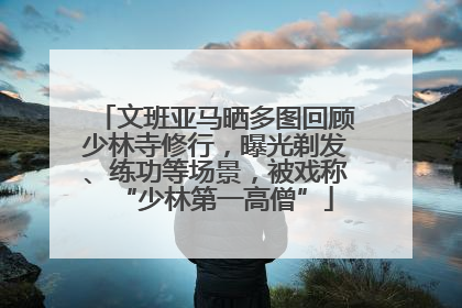 文班亚马晒多图回顾少林寺修行，曝光剃发、练功等场景，被戏称“少林第一高僧”
