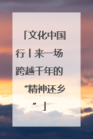 文化中国行丨来一场跨越千年的“精神还乡”