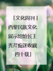 文化周刊丨西黎民族文化展示馆馆长王秀芹痴迷收藏四十载