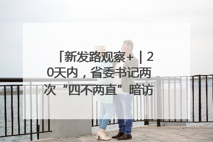 新发路观察+｜20天内，省委书记两次“四不两直”暗访，有何深意？