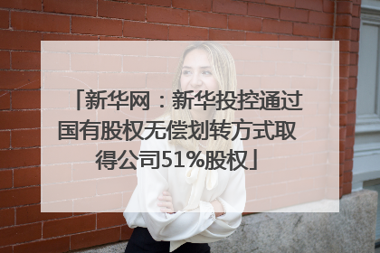 新华网：新华投控通过国有股权无偿划转方式取得公司51%股权