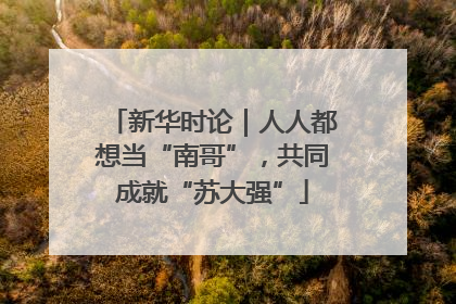 新华时论｜人人都想当“南哥”，共同成就“苏大强”