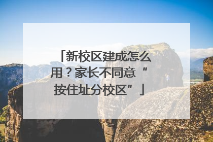 新校区建成怎么用？家长不同意“按住址分校区”
