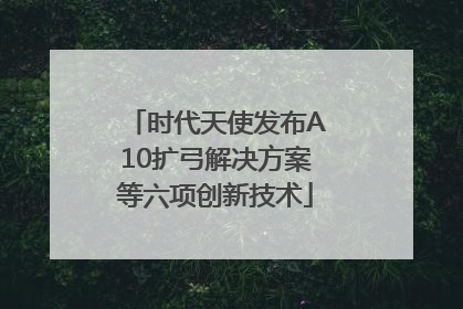 时代天使发布A10扩弓解决方案等六项创新技术