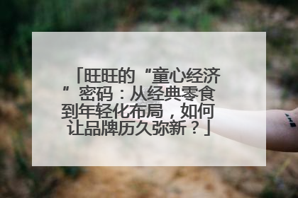 旺旺的“童心经济”密码：从经典零食到年轻化布局，如何让品牌历久弥新？