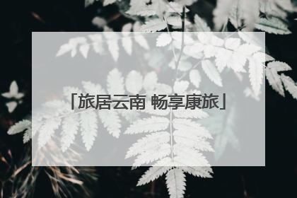 旅居云南 畅享康旅