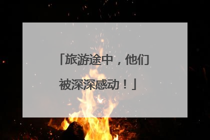 旅游途中，他们被深深感动！