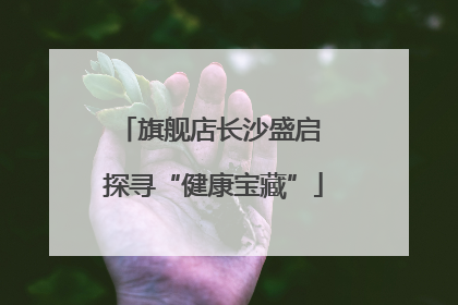 旗舰店长沙盛启 探寻“健康宝藏”