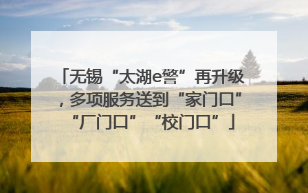 无锡“太湖e警”再升级，多项服务送到“家门口”“厂门口”“校门口”