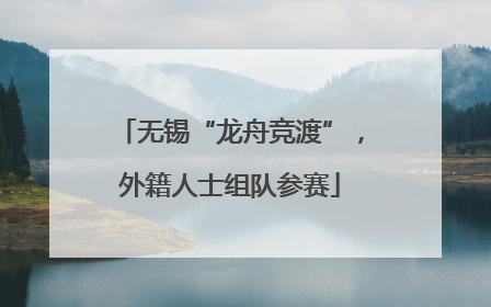 无锡“龙舟竞渡”，外籍人士组队参赛