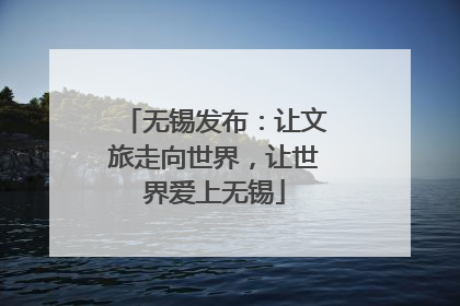 无锡发布：让文旅走向世界，让世界爱上无锡