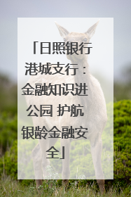 日照银行港城支行：金融知识进公园 护航银龄金融安全
