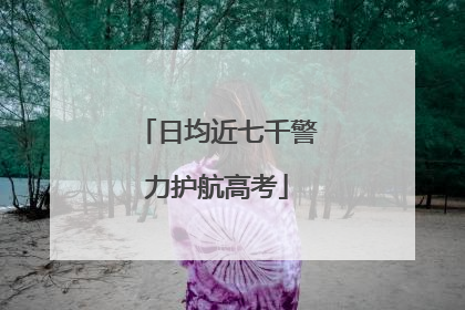 日均近七千警力护航高考