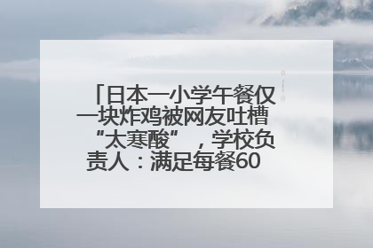 日本一小学午餐仅一块炸鸡被网友吐槽“太寒酸”，学校负责人：满足每餐600千卡的标准
